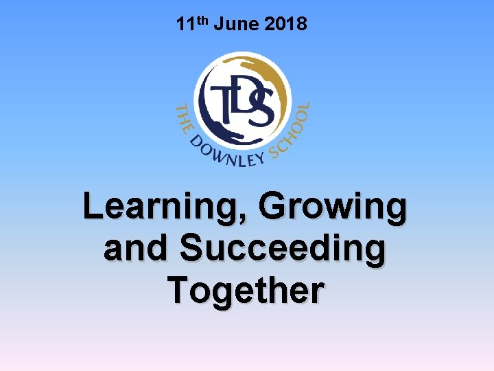 11 th June 2018 Learning, Growing and Succeeding Together 