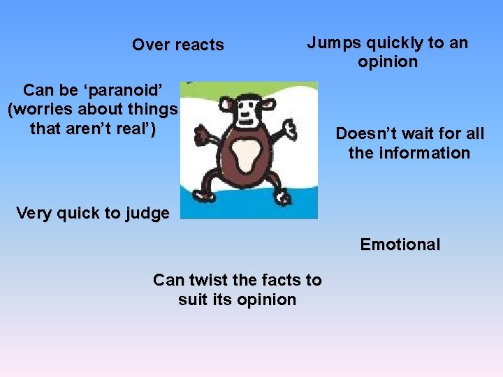 Over reacts Jumps quickly to an opinion Can be ‘paranoid’ (worries about things that