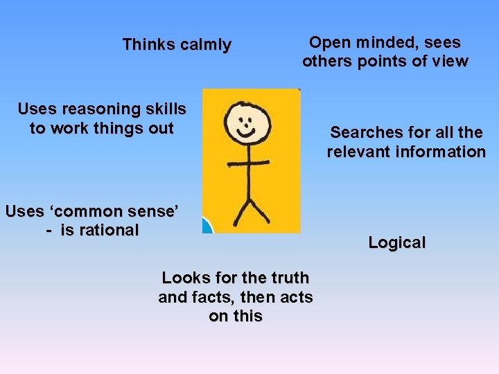 Thinks calmly Open minded, sees others points of view Uses reasoning skills to work