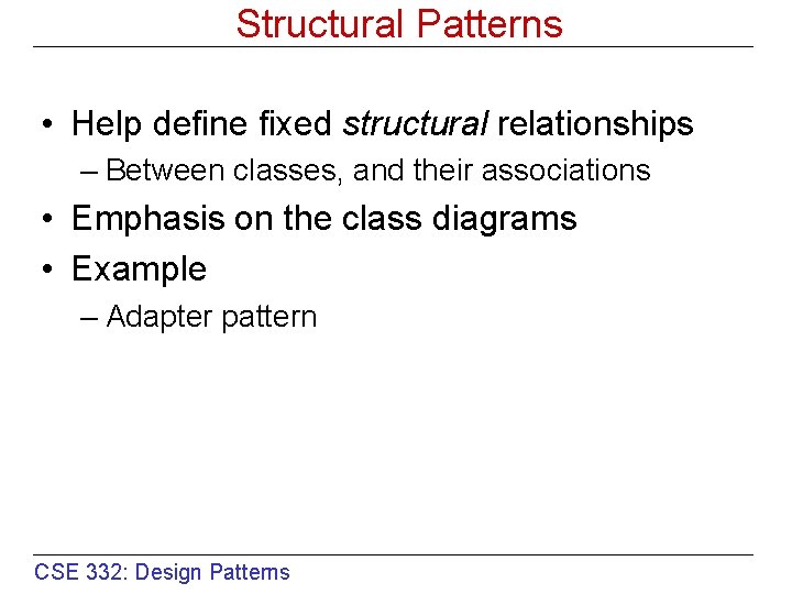 Structural Patterns • Help define fixed structural relationships – Between classes, and their associations