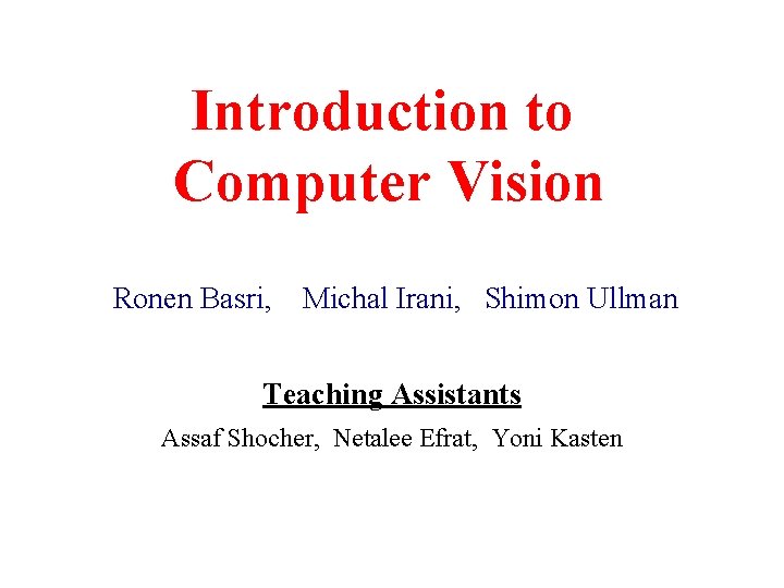 Introduction to Computer Vision Ronen Basri, Michal Irani, Shimon Ullman Teaching Assistants Assaf Shocher,