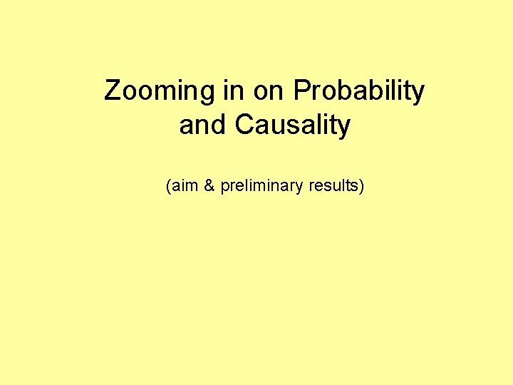 Zooming in on Probability and Causality (aim & preliminary results) 