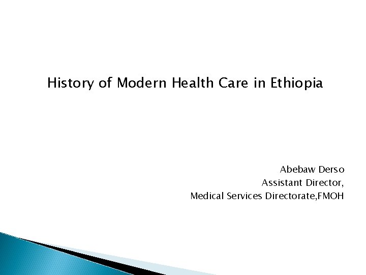 History of Modern Health Care in Ethiopia Abebaw Derso Assistant Director, Medical Services Directorate,