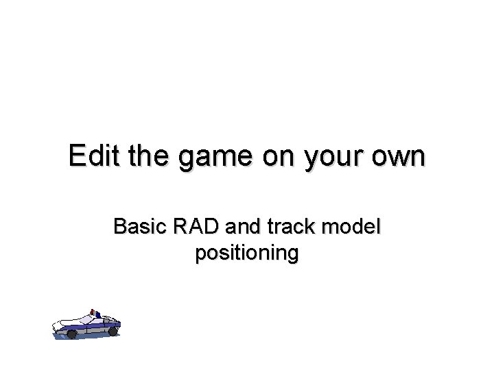 Edit the game on your own Basic RAD and track model positioning 