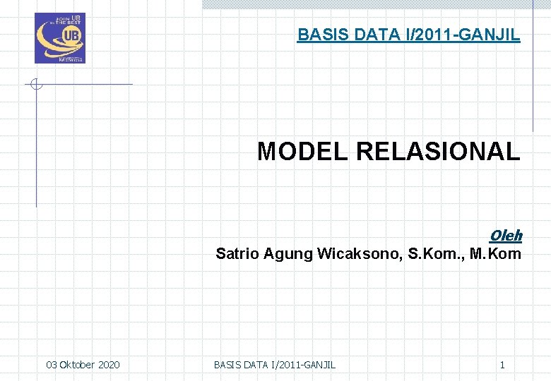 BASIS DATA I/2011 -GANJIL MODEL RELASIONAL Oleh Satrio Agung Wicaksono, S. Kom. , M.