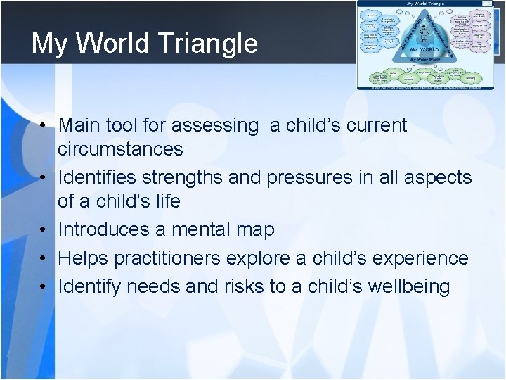My World Triangle • Main tool for assessing a child’s current circumstances • Identifies