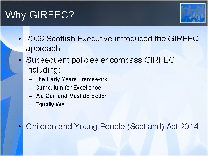 Why GIRFEC? • 2006 Scottish Executive introduced the GIRFEC approach • Subsequent policies encompass