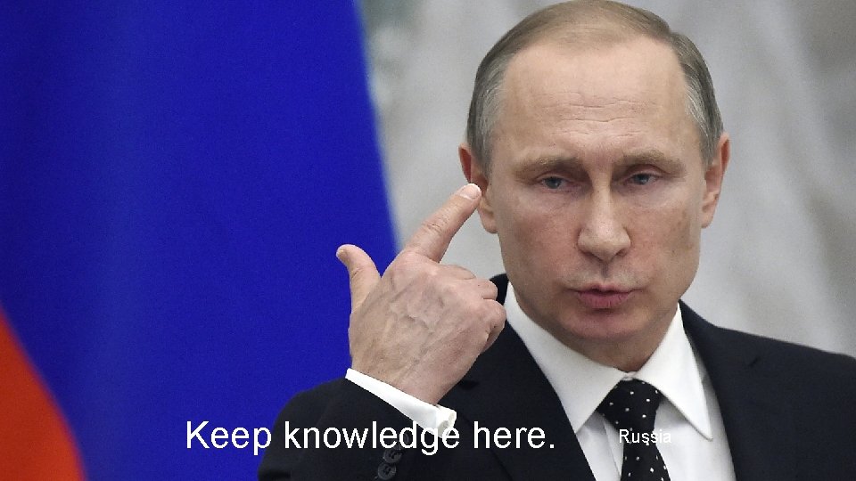 Keep knowledge here. Russia 