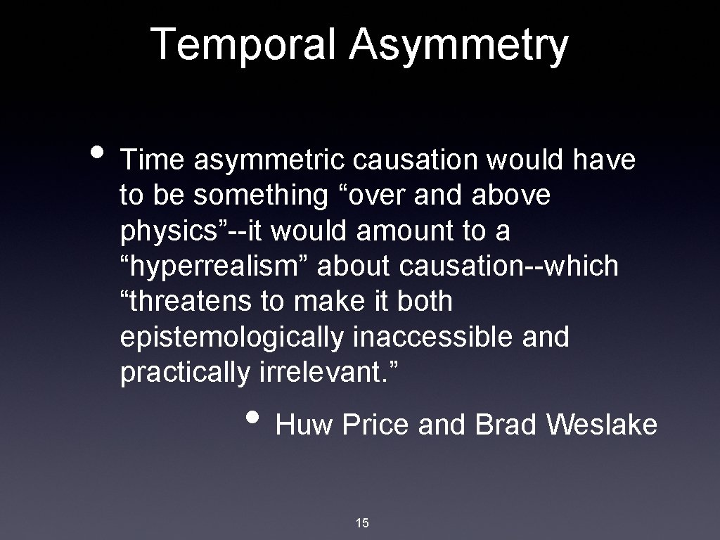 Temporal Asymmetry • Time asymmetric causation would have to be something “over and above
