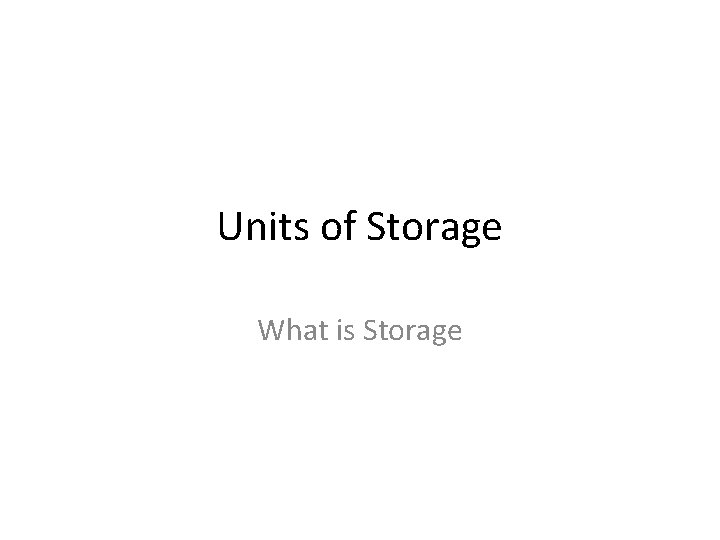 Units of Storage What is Storage 