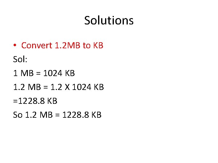 Solutions • Convert 1. 2 MB to KB Sol: 1 MB = 1024 KB