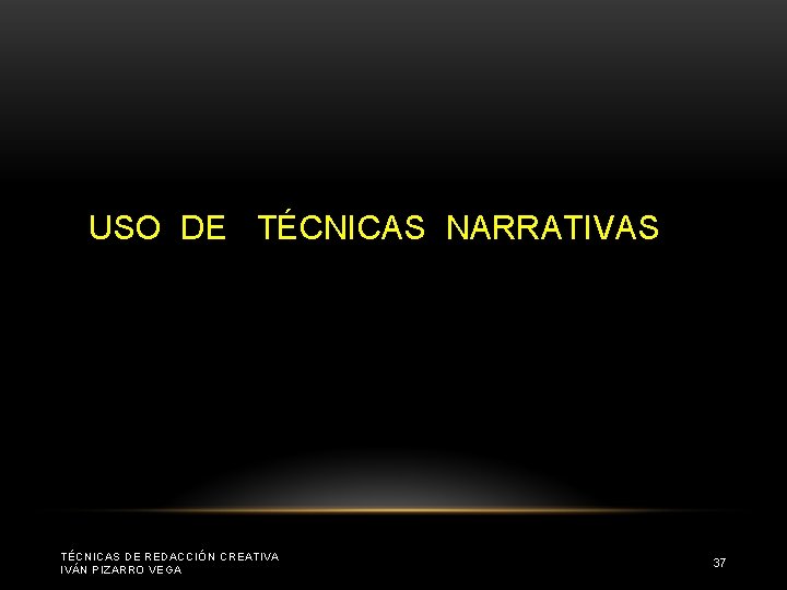 USO DE TÉCNICAS NARRATIVAS TÉCNICAS DE REDACCIÓN CREATIVA IVÁN PIZARRO VEGA 37 