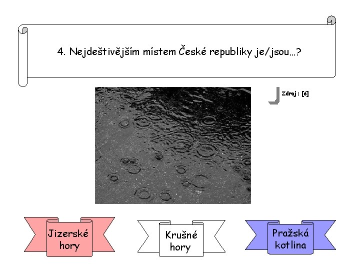 4. Nejdeštivějším místem České republiky je/jsou…? Zdroj: [6] Jizerské hory Krušné hory Pražská kotlina