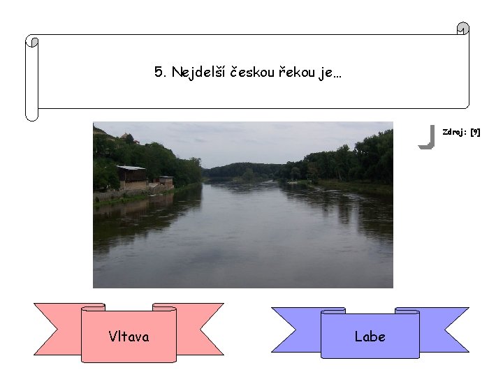 5. Nejdelší českou řekou je… Zdroj: [9] Vltava Labe 