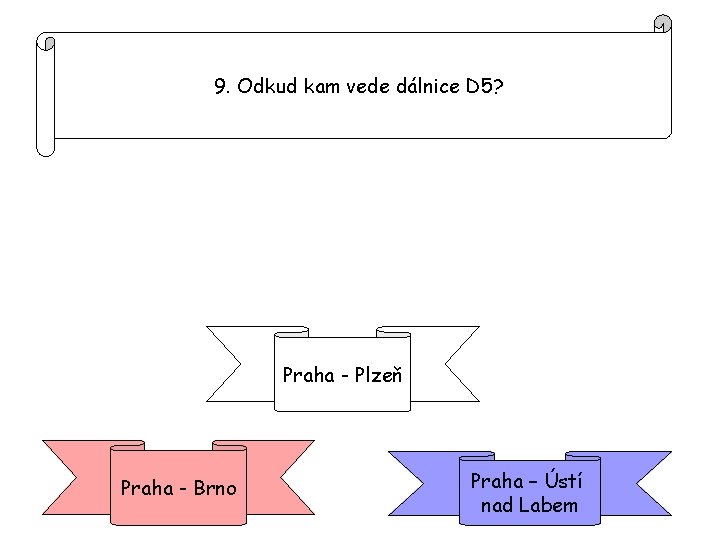 9. Odkud kam vede dálnice D 5? Praha - Plzeň Praha - Brno Praha