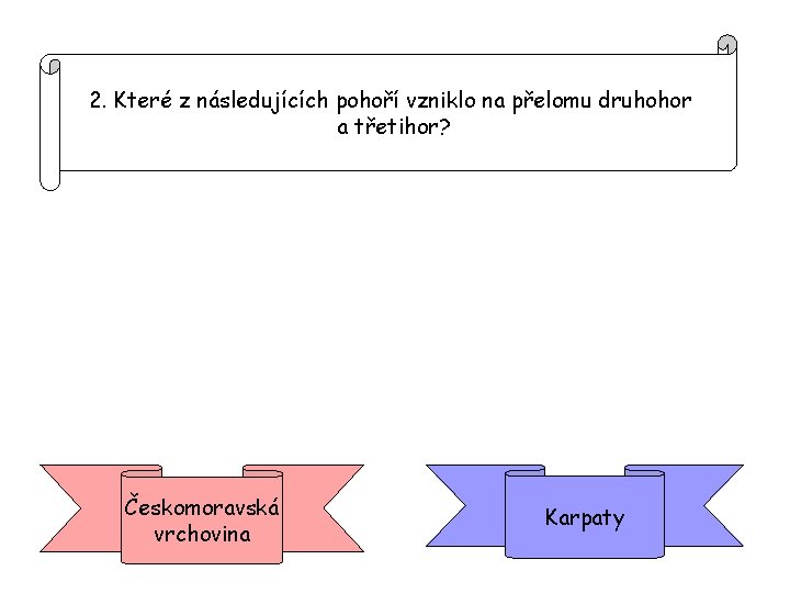 2. Které z následujících pohoří vzniklo na přelomu druhohor a třetihor? Českomoravská vrchovina Karpaty