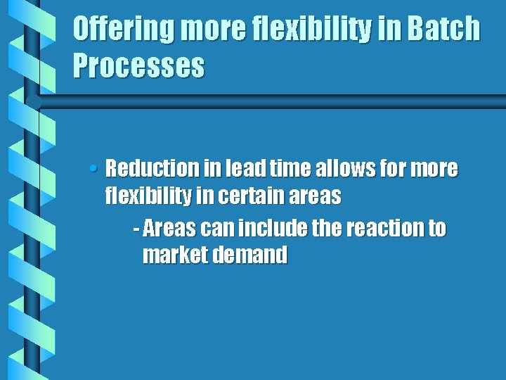 Offering more flexibility in Batch Processes • Reduction in lead time allows for more
