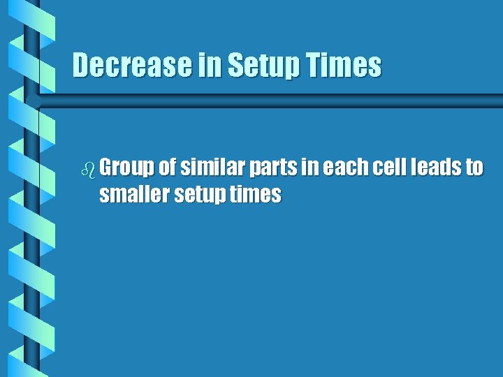 Decrease in Setup Times b Group of similar parts in each cell leads to