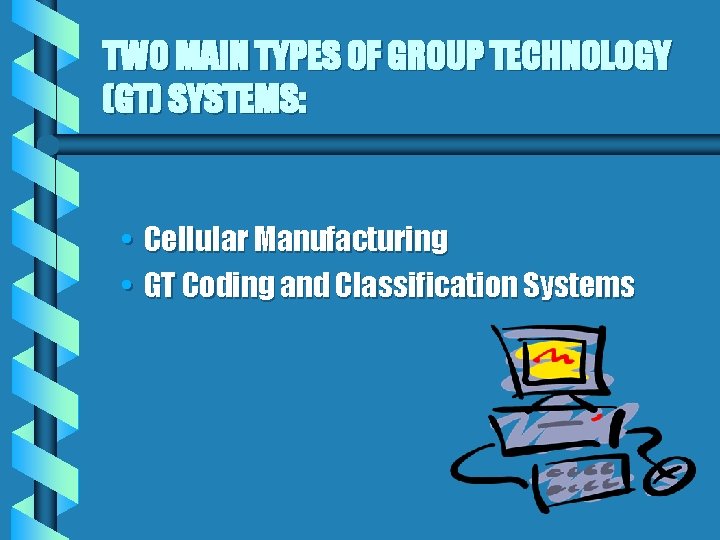 TWO MAIN TYPES OF GROUP TECHNOLOGY (GT) SYSTEMS: • Cellular Manufacturing • GT Coding