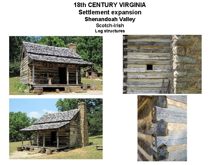 18 th CENTURY VIRGINIA Settlement expansion Shenandoah Valley Scotch-Irish Log structures 