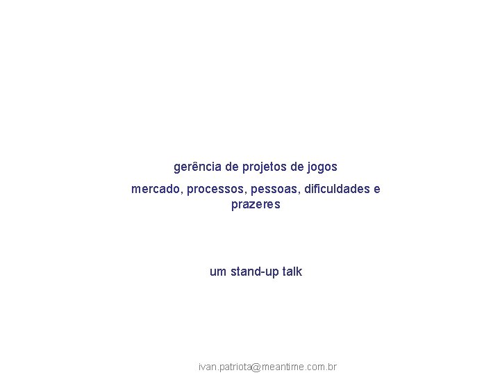 gerência de projetos de jogos mercado, processos, pessoas, dificuldades e prazeres um stand-up talk