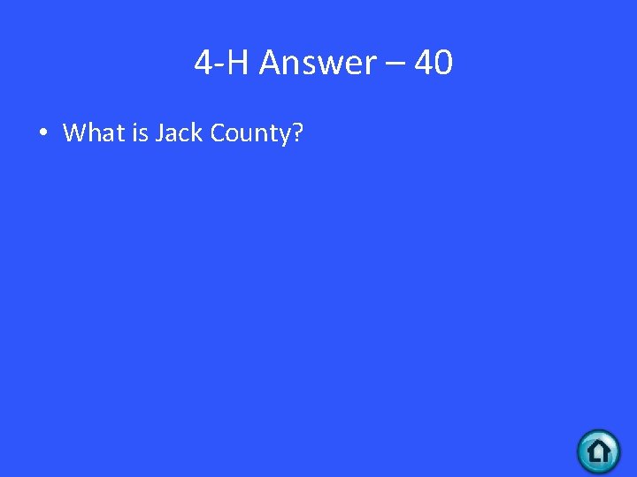 4 -H Answer – 40 • What is Jack County? 