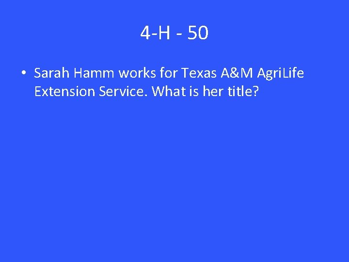 4 -H - 50 • Sarah Hamm works for Texas A&M Agri. Life Extension