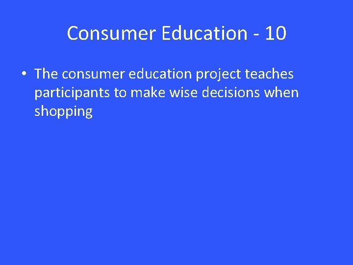 Consumer Education - 10 • The consumer education project teaches participants to make wise