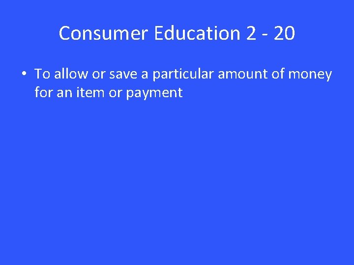 Consumer Education 2 - 20 • To allow or save a particular amount of