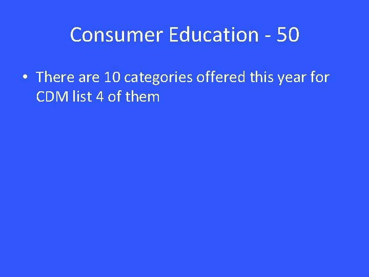 Consumer Education - 50 • There are 10 categories offered this year for CDM