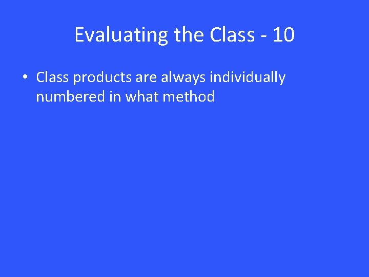 Evaluating the Class - 10 • Class products are always individually numbered in what