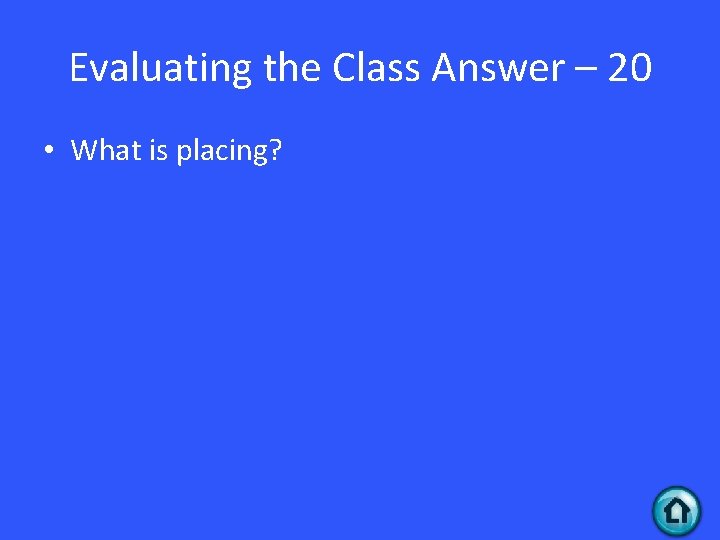 Evaluating the Class Answer – 20 • What is placing? 