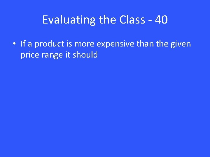 Evaluating the Class - 40 • If a product is more expensive than the