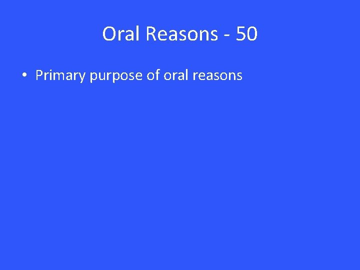 Oral Reasons - 50 • Primary purpose of oral reasons 