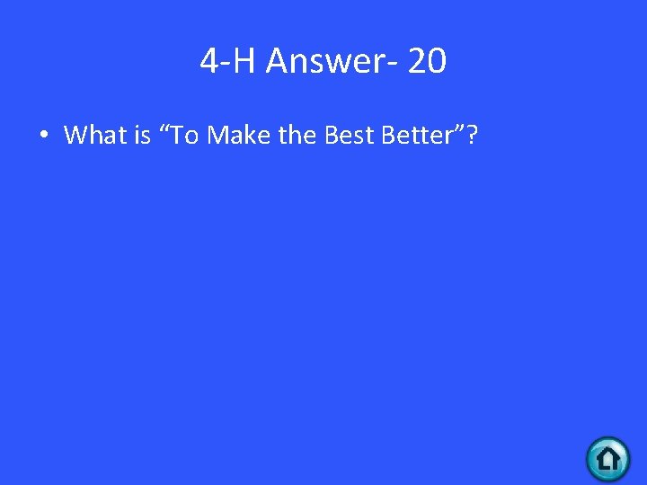 4 -H Answer- 20 • What is “To Make the Best Better”? 