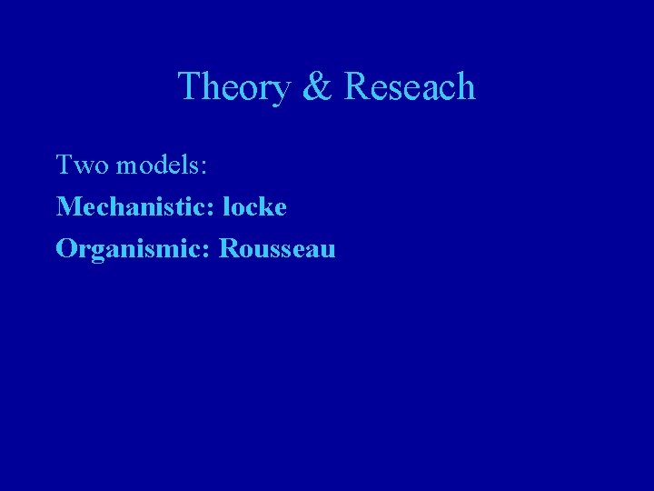 Theory & Reseach Two models: Mechanistic: locke Organismic: Rousseau 