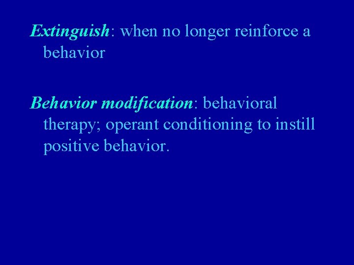 Extinguish: when no longer reinforce a behavior Behavior modification: behavioral therapy; operant conditioning to