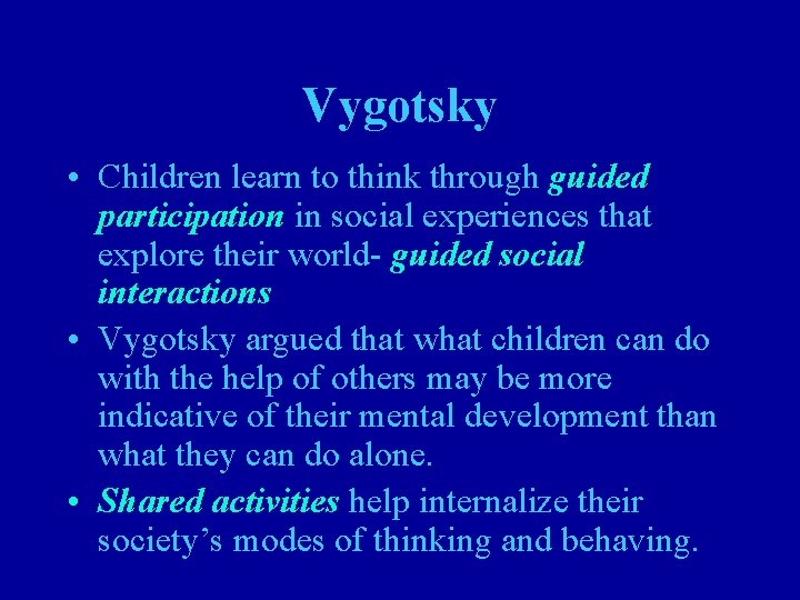 Vygotsky • Children learn to think through guided participation in social experiences that explore