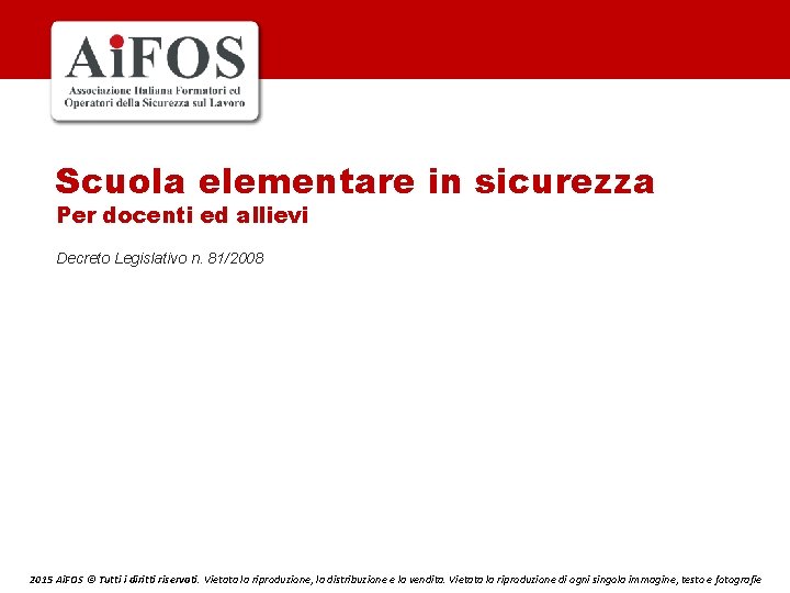 Scuola elementare in sicurezza Per docenti ed allievi Decreto Legislativo n. 81/2008 2015 Ai.