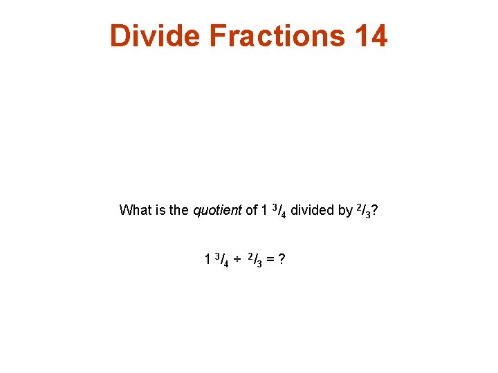 Divide Fractions 14 What is the quotient of 1 3/4 divided by 2/3? 1