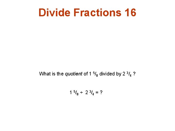 Divide Fractions 16 What is the quotient of 1 5/8 divided by 2 3/4