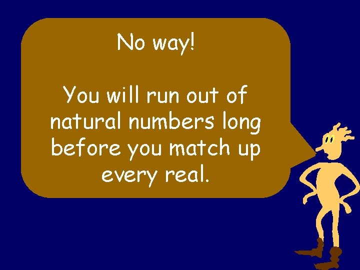 No way! You will run out of natural numbers long before you match up