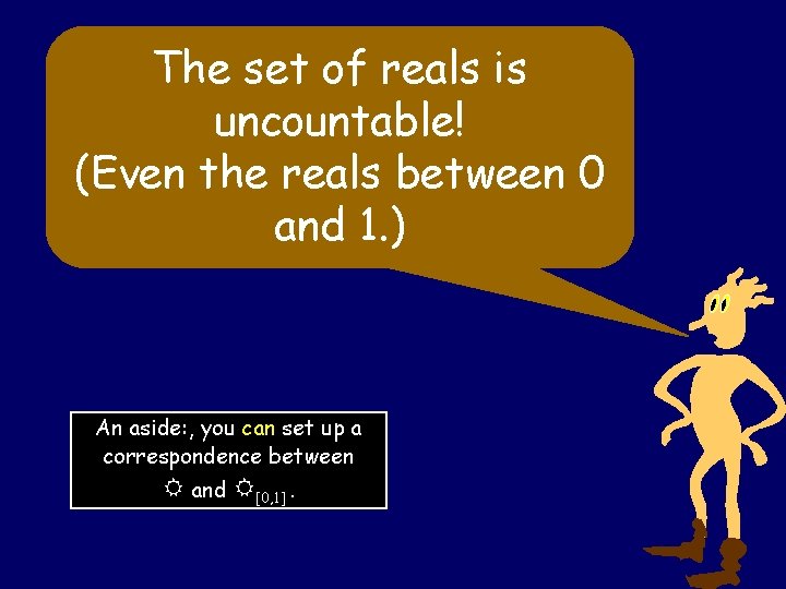 The set of reals is uncountable! (Even the reals between 0 and 1. )