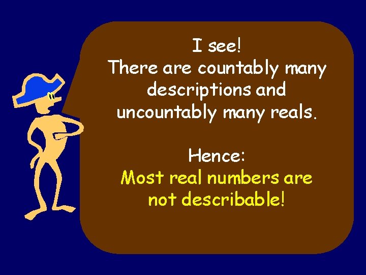 I see! There are countably many descriptions and uncountably many reals. Hence: Most real