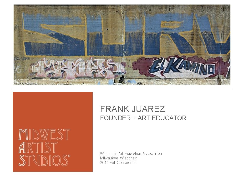 FRANK JUAREZ FOUNDER + ART EDUCATOR Wisconsin Art Education Association Milwaukee, Wisconsin 2014 Fall FRANK JUAREZ FOUNDER + ART EDUCATOR Wisconsin Art Education Association Milwaukee, Wisconsin 2014 Fall