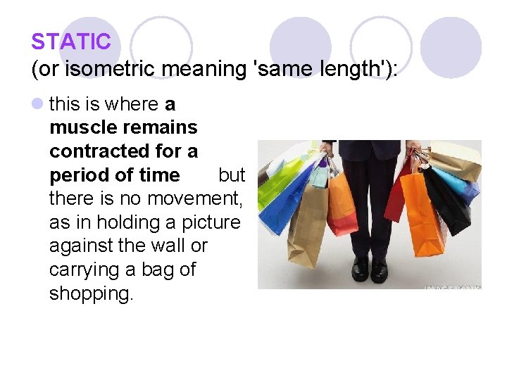 STATIC (or isometric meaning 'same length'): l this is where a muscle remains contracted