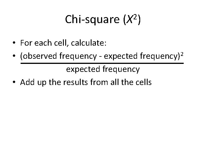 Chi-square (X 2) • For each cell, calculate: • (observed frequency - expected frequency)2