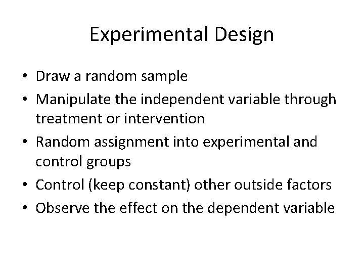 Experimental Design • Draw a random sample • Manipulate the independent variable through treatment