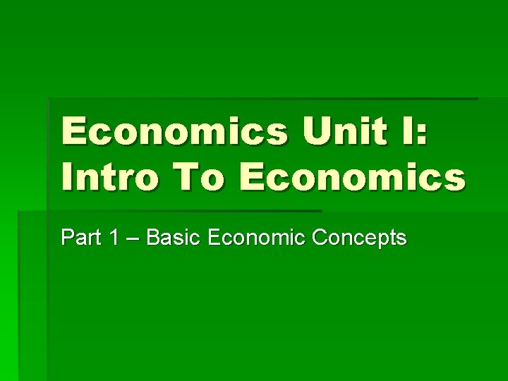 Economics Unit I: Intro To Economics Part 1 – Basic Economic Concepts 
