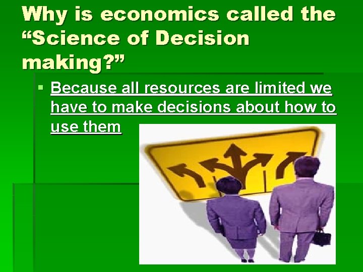 Why is economics called the “Science of Decision making? ” § Because all resources